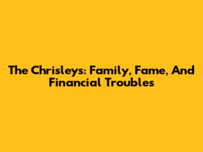 The Chrisleys: Family, Fame, And Financial Troubles
