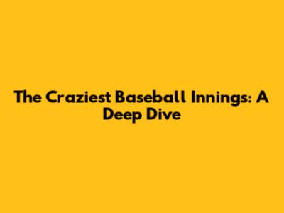The Craziest Baseball Innings: A Deep Dive