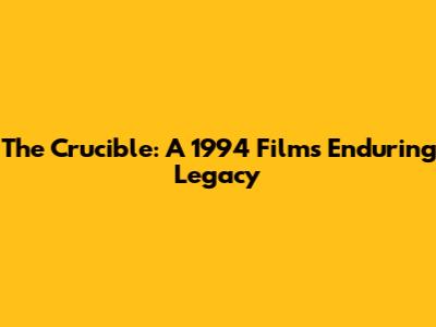 The Crucible: A 1994 Film's Enduring Legacy