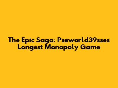 The Epic Saga: Pseworld39sse's Longest Monopoly Game