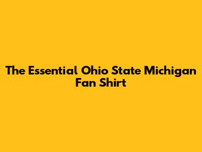 The Essential Ohio State Michigan Fan Shirt