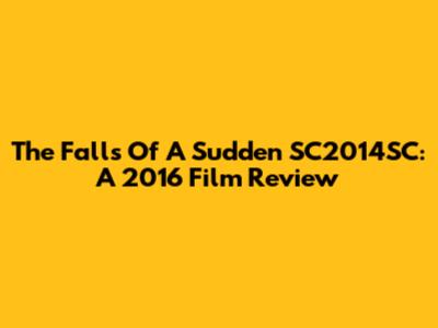 The Falls Of A Sudden SC2014SC: A 2016 Film Review