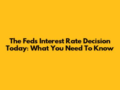 The Fed's Interest Rate Decision Today: What You Need To Know