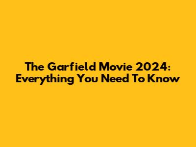 The Garfield Movie 2024: Everything You Need To Know