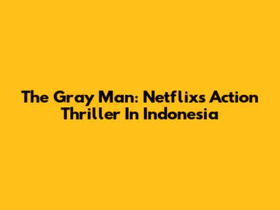The Gray Man: Netflix's Action Thriller In Indonesia