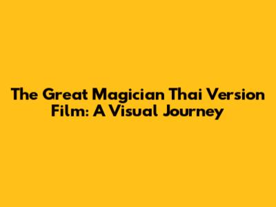 The Great Magician Thai Version Film: A Visual Journey