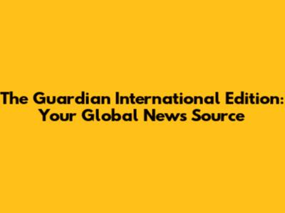 The Guardian International Edition: Your Global News Source