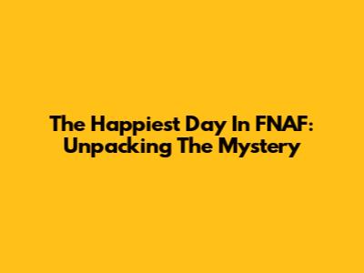 The Happiest Day In FNAF: Unpacking The Mystery