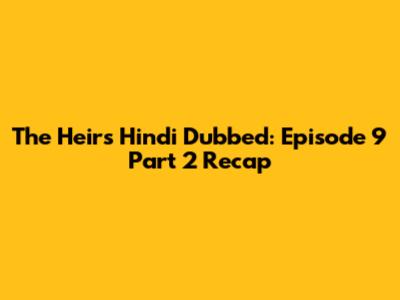 The Heirs Hindi Dubbed: Episode 9 Part 2 Recap