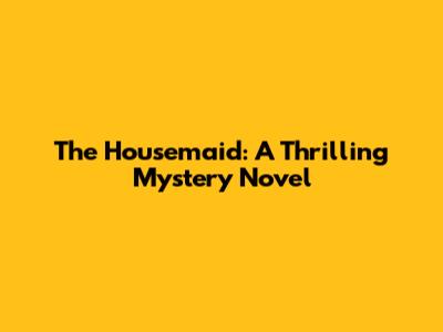 The Housemaid: A Thrilling Mystery Novel
