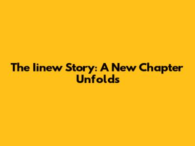 The Iinew Story: A New Chapter Unfolds