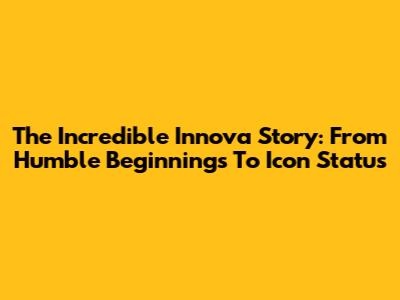 The Incredible Innova Story: From Humble Beginnings To Icon Status