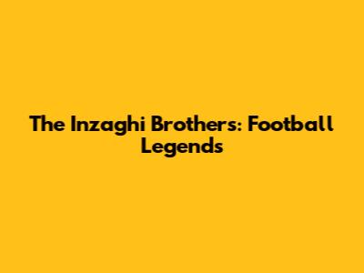 The Inzaghi Brothers: Football Legends