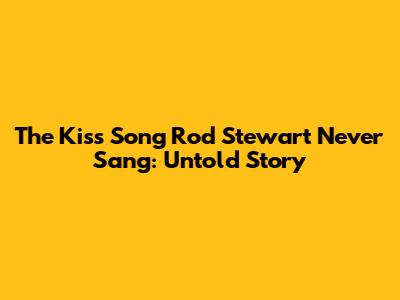 The Kiss Song Rod Stewart Never Sang: Untold Story