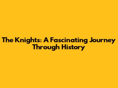 The Knights: A Fascinating Journey Through History