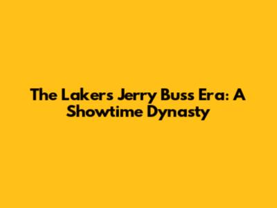 The Lakers' Jerry Buss Era: A Showtime Dynasty