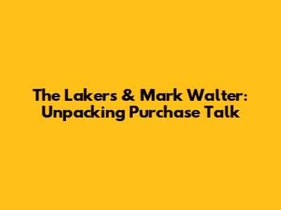 The Lakers & Mark Walter: Unpacking Purchase Talk