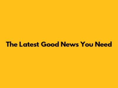 The Latest Good News You Need