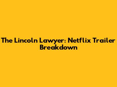 The Lincoln Lawyer: Netflix Trailer Breakdown