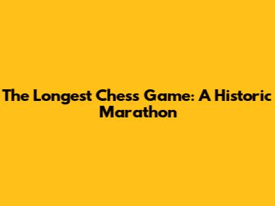The Longest Chess Game: A Historic Marathon
