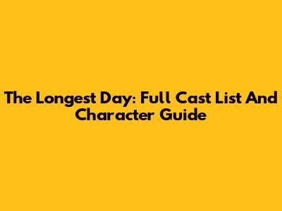 The Longest Day: Full Cast List And Character Guide