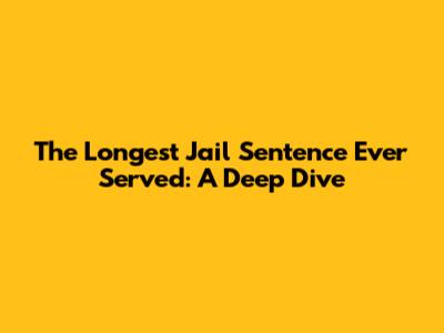 The Longest Jail Sentence Ever Served: A Deep Dive