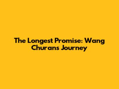 The Longest Promise: Wang Churan's Journey