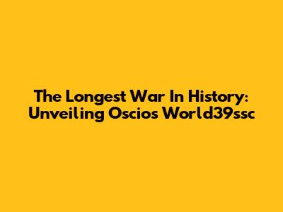 The Longest War In History: Unveiling Oscios World39ssc