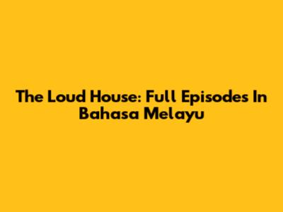 The Loud House: Full Episodes In Bahasa Melayu
