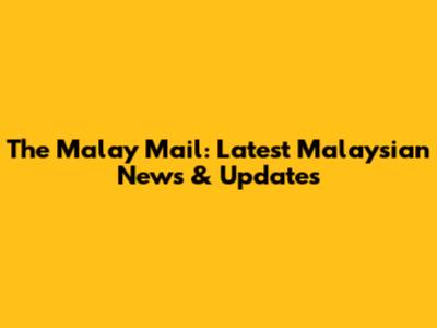 The Malay Mail: Latest Malaysian News & Updates