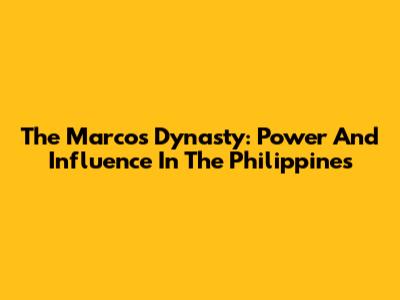The Marcos Dynasty: Power And Influence In The Philippines