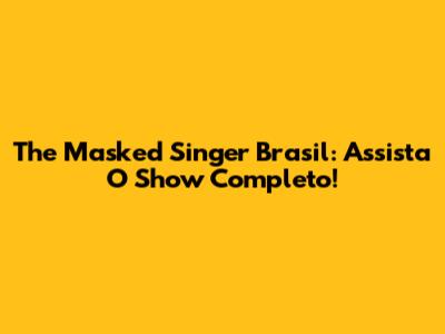 The Masked Singer Brasil: Assista O Show Completo!