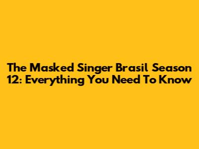 The Masked Singer Brasil Season 12: Everything You Need To Know