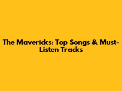 The Mavericks: Top Songs & Must-Listen Tracks