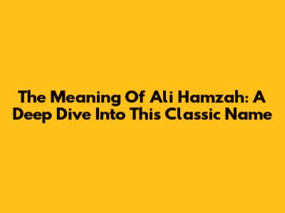 The Meaning Of Ali Hamzah: A Deep Dive Into This Classic Name
