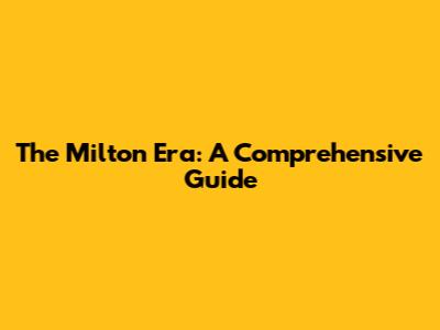 The Milton Era: A Comprehensive Guide