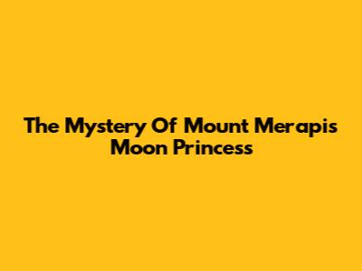 The Mystery Of Mount Merapi's Moon Princess