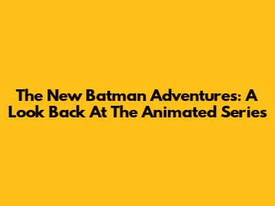 The New Batman Adventures: A Look Back At The Animated Series