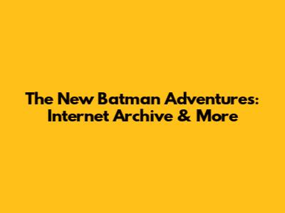 The New Batman Adventures: Internet Archive & More