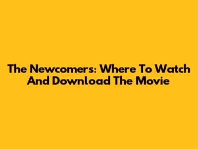 The Newcomers: Where To Watch And Download The Movie