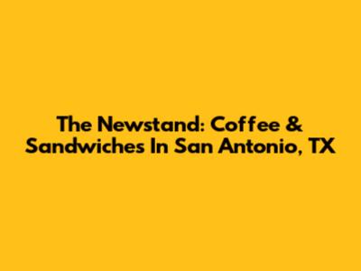 The Newstand: Coffee & Sandwiches In San Antonio, TX