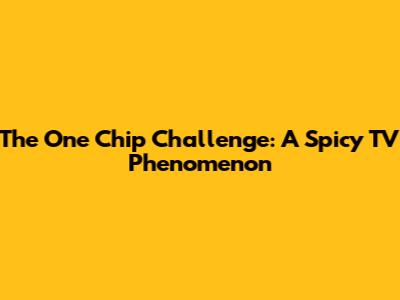 The One Chip Challenge: A Spicy TV Phenomenon