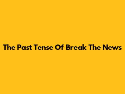 The Past Tense Of 'Break The News'