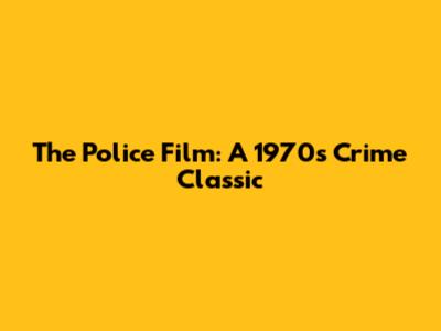 The Police Film: A 1970s Crime Classic