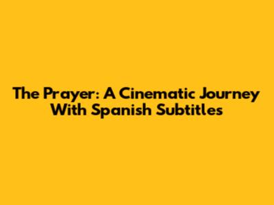 The Prayer: A Cinematic Journey With Spanish Subtitles