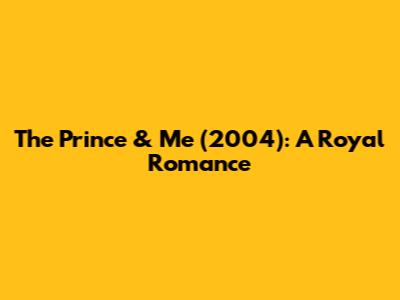 The Prince & Me (2004): A Royal Romance
