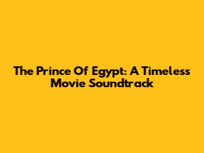 The Prince Of Egypt: A Timeless Movie Soundtrack