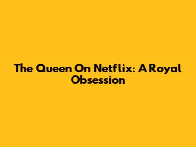 The Queen On Netflix: A Royal Obsession