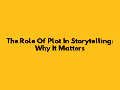 The Role Of Plot In Storytelling: Why It Matters