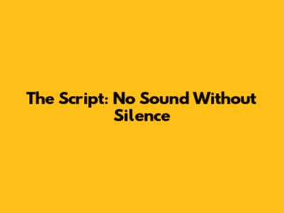 The Script: No Sound Without Silence